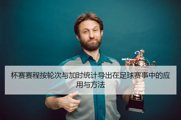 杯赛赛程按轮次与加时统计导出在足球赛事中的应用与方法