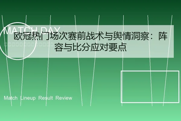 欧冠热门场次赛前战术与舆情洞察：阵容与比分应对要点